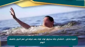تنويه عاجل.. انتشال جثة سائق توك توك بعد غرقه في نهر النيل بالصف اليوم